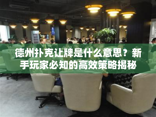 德州扑克让牌是什么意思？新手玩家必知的高效策略揭秘