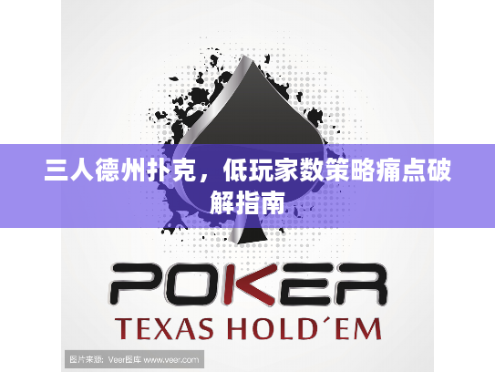 三人德州扑克，低玩家数策略痛点破解指南