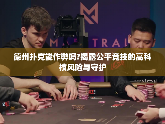 德州扑克能作弊吗?揭露公平竞技的高科技风险与守护