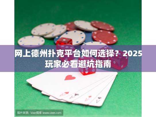 网上德州扑克平台如何选择？2025玩家必看避坑指南
