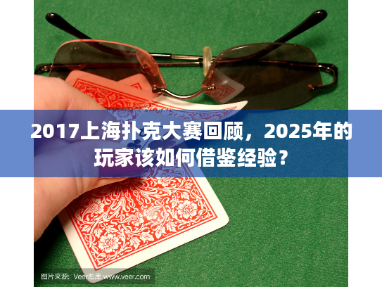 2017上海扑克大赛回顾，2025年的玩家该如何借鉴经验？