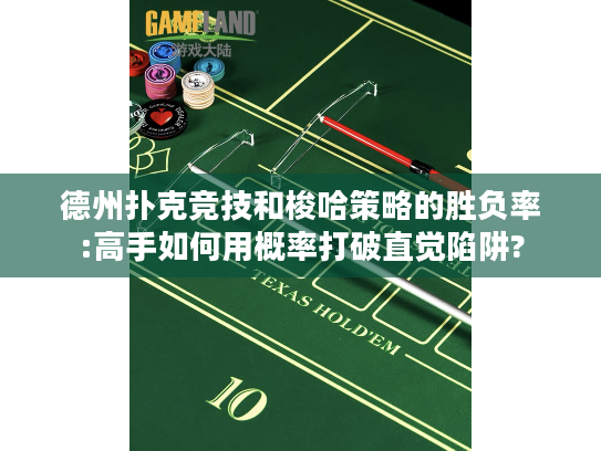 德州扑克竞技和梭哈策略的胜负率:高手如何用概率打破直觉陷阱?