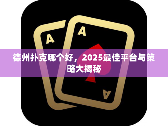 德州扑克哪个好，2025最佳平台与策略大揭秘