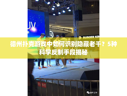 德州扑克游戏中如何识别隐藏老千？5种科学反制手段揭秘