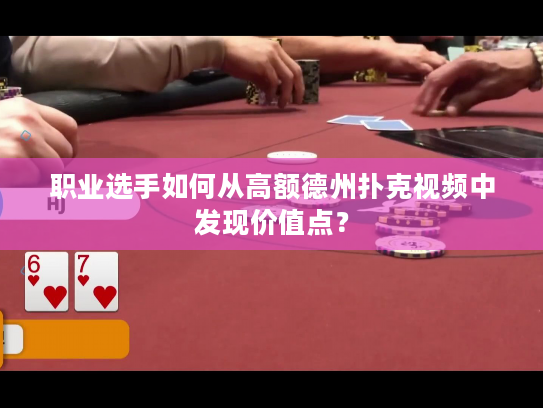 职业选手如何从高额德州扑克视频中发现价值点？