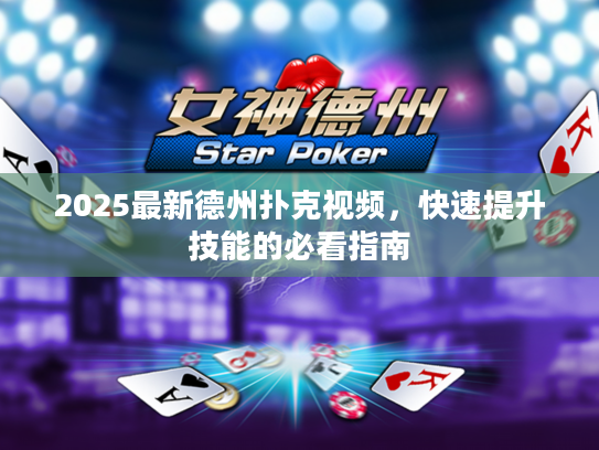 2025最新德州扑克视频，快速提升技能的必看指南
