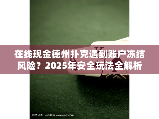 在线现金德州扑克遇到账户冻结风险？2025年安全玩法全解析