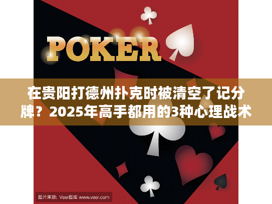 在贵阳打德州扑克时被清空了记分牌？2025年高手都用的3种心理战术