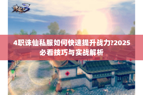 4职诛仙私服如何快速提升战力?2025必看技巧与实战解析