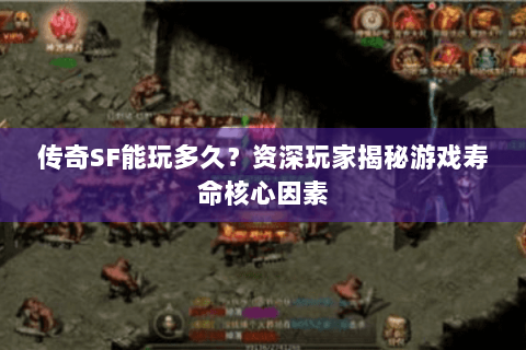 传奇SF能玩多久？资深玩家揭秘游戏寿命核心因素
