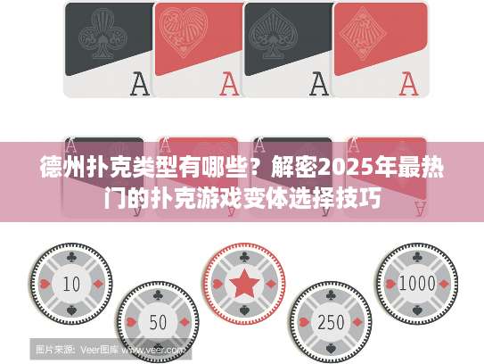 德州扑克类型有哪些？解密2025年最热门的扑克游戏变体选择技巧
