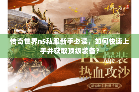 传奇世界n5私服新手必读，如何快速上手并获取顶级装备？