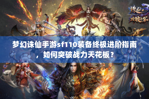 梦幻诛仙手游sf110装备终极进阶指南，如何突破战力天花板？