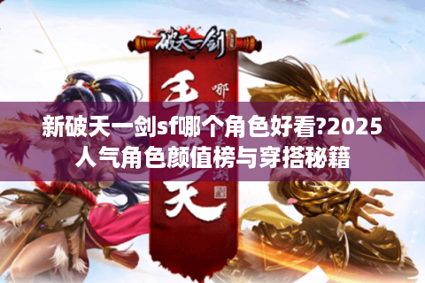 新破天一剑sf哪个角色好看?2025人气角色颜值榜与穿搭秘籍