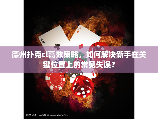 德州扑克cl高效策略，如何解决新手在关键位置上的常见失误？