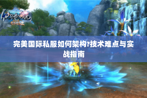 完美国际私服如何架构?技术难点与实战指南