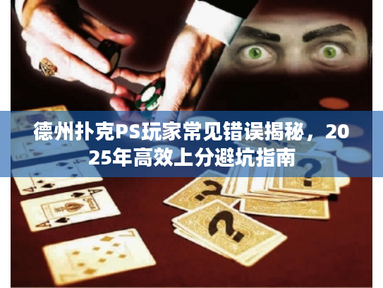 德州扑克PS玩家常见错误揭秘，2025年高效上分避坑指南