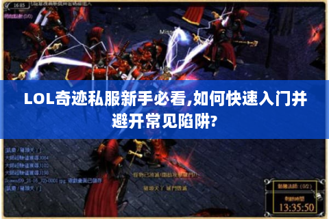 LOL奇迹私服新手必看,如何快速入门并避开常见陷阱?