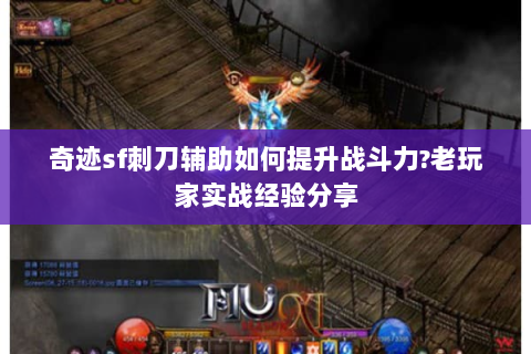 奇迹sf刺刀辅助如何提升战斗力?老玩家实战经验分享