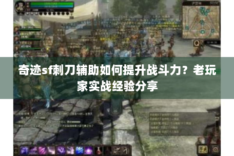 奇迹sf刺刀辅助如何提升战斗力？老玩家实战经验分享