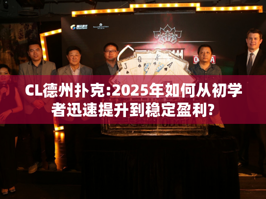 CL德州扑克:2025年如何从初学者迅速提升到稳定盈利?