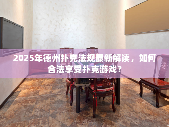 2025年德州扑克法规最新解读，如何合法享受扑克游戏？