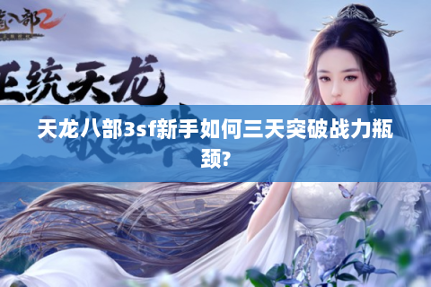 天龙八部3sf新手如何三天突破战力瓶颈?