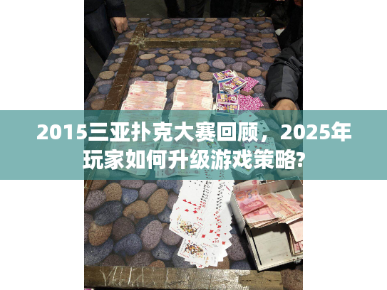 2015三亚扑克大赛回顾，2025年玩家如何升级游戏策略?