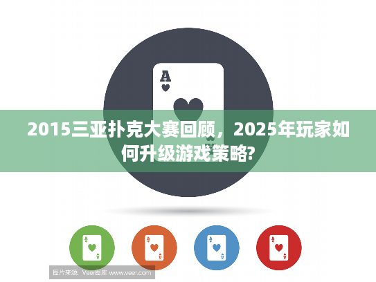 2015三亚扑克大赛回顾，2025年玩家如何升级游戏策略?