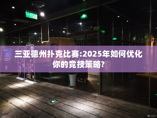 三亚德州扑克比赛:2025年如何优化你的竞技策略?