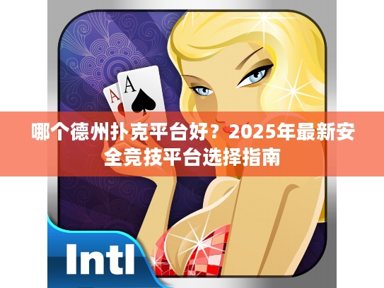 哪个德州扑克平台好？2025年最新安全竞技平台选择指南