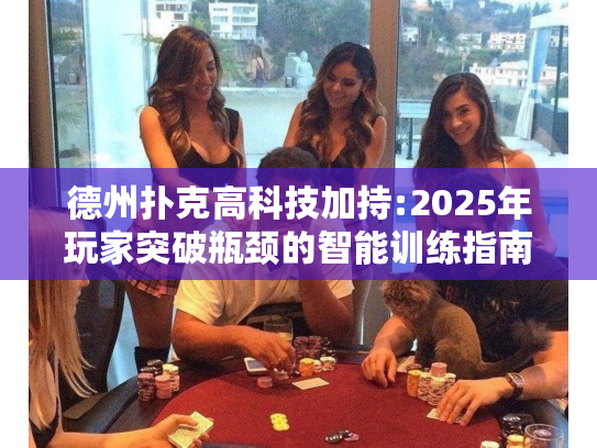德州扑克高科技加持:2025年玩家突破瓶颈的智能训练指南