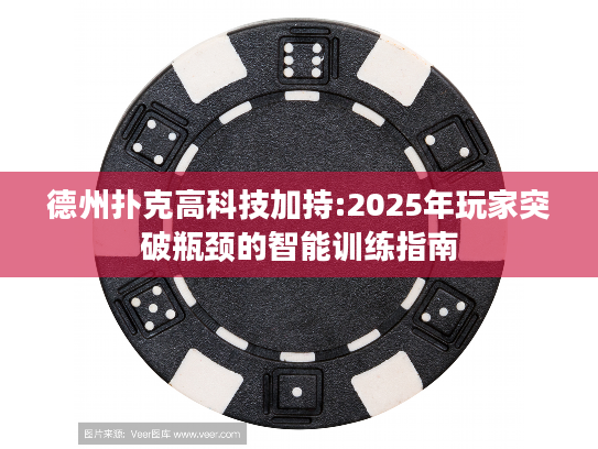 德州扑克高科技加持:2025年玩家突破瓶颈的智能训练指南