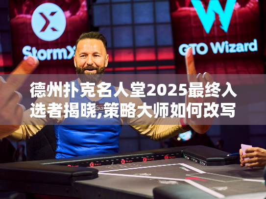 德州扑克名人堂2025最终入选者揭晓,策略大师如何改写历史？