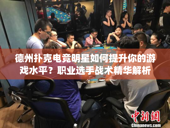 德州扑克电竞明星如何提升你的游戏水平？职业选手战术精华解析