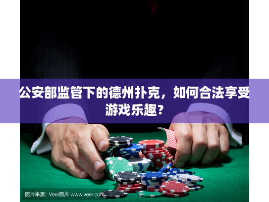 公安部监管下的德州扑克，如何合法享受游戏乐趣？