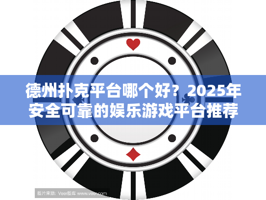 德州扑克平台哪个好？2025年安全可靠的娱乐游戏平台推荐