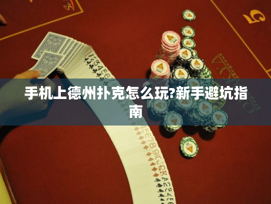 手机上德州扑克怎么玩?新手避坑指南