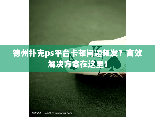德州扑克ps平台卡顿问题频发？高效解决方案在这里！