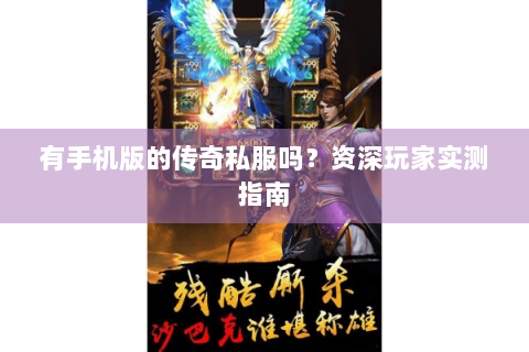 有手机版的传奇私服吗？资深玩家实测指南
