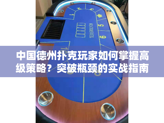 中国德州扑克玩家如何掌握高级策略？突破瓶颈的实战指南