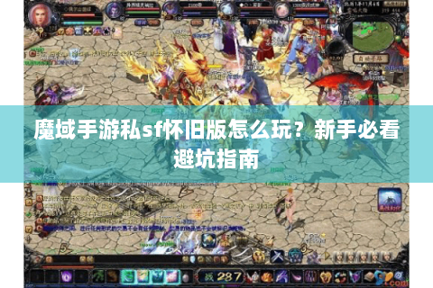 魔域手游私sf怀旧版怎么玩？新手必看避坑指南