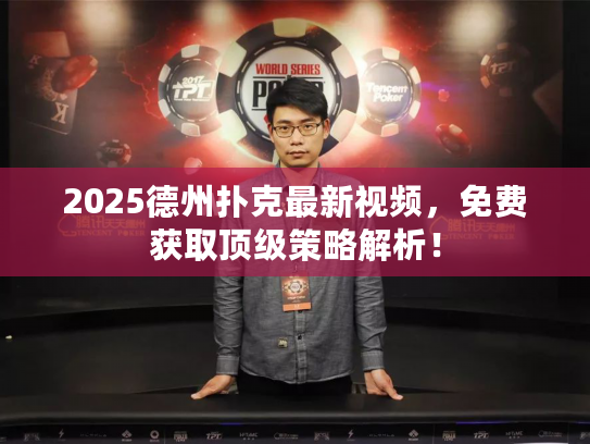 2025德州扑克最新视频，免费获取顶级策略解析！