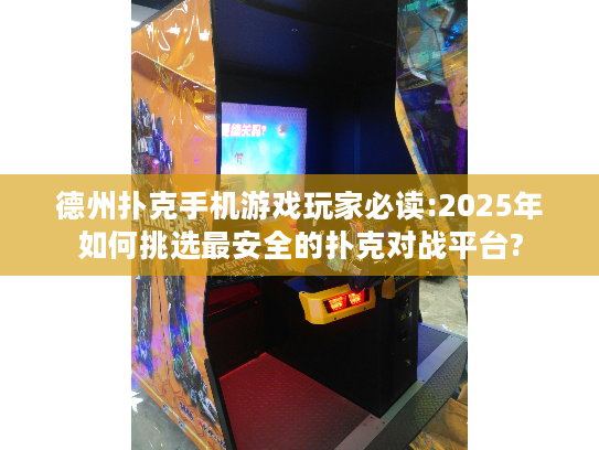 德州扑克手机游戏玩家必读:2025年如何挑选最安全的扑克对战平台?