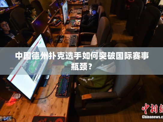中国德州扑克选手如何突破国际赛事瓶颈？