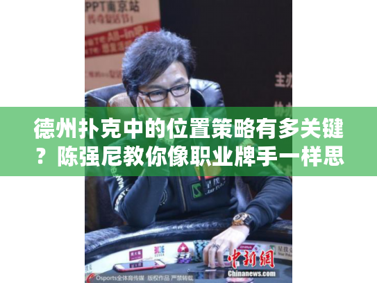 德州扑克中的位置策略有多关键？陈强尼教你像职业牌手一样思考