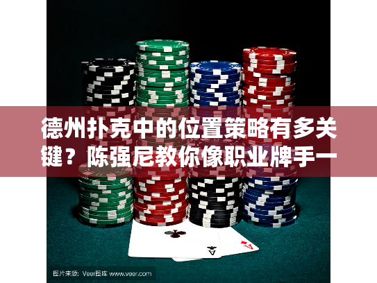 德州扑克中的位置策略有多关键？陈强尼教你像职业牌手一样思考