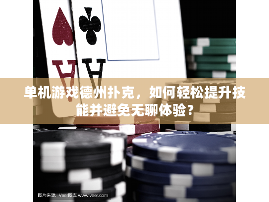 单机游戏德州扑克，如何轻松提升技能并避免无聊体验？