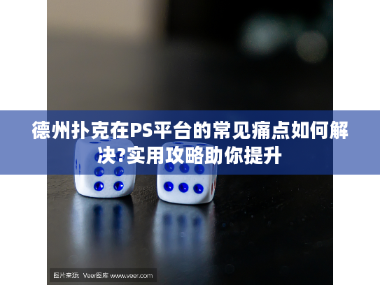 德州扑克在PS平台的常见痛点如何解决?实用攻略助你提升