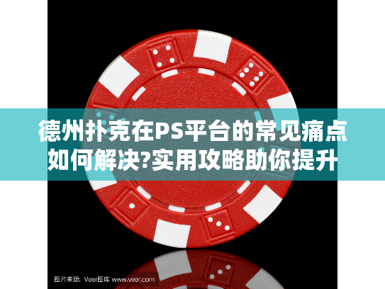 德州扑克在PS平台的常见痛点如何解决?实用攻略助你提升